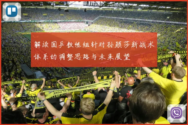 解读国乒教练组针对孙颖莎新战术体系的调整思路与未来展望