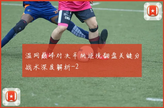 温网巅峰对决辛纳逆境翻盘关键分战术深度解析