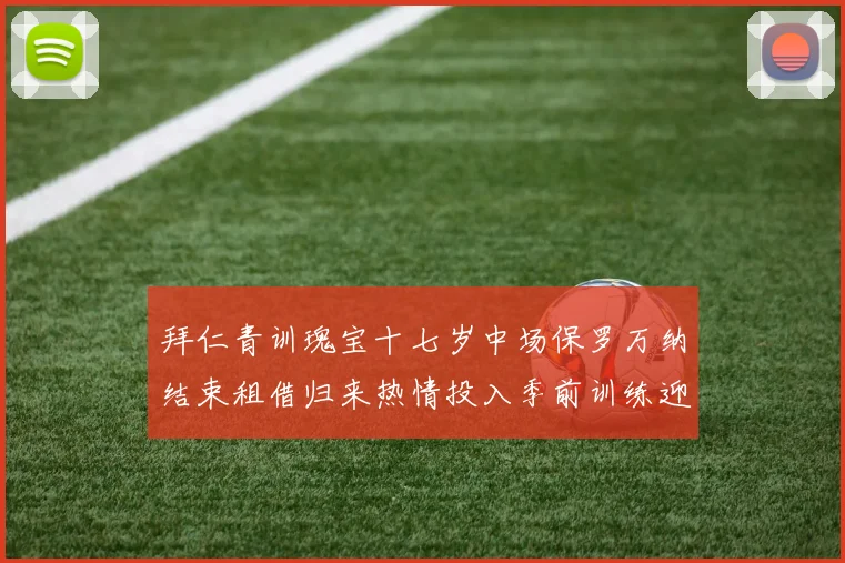 拜仁青训瑰宝十七岁中场保罗万纳结束租借归来热情投入季前训练迎接全新挑战