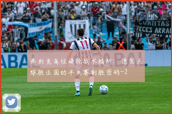 弗利克高位逼抢战术精析：德国点球胜法国的半决赛制胜密码
